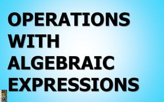 OPERATIONS
WITH
ALGEBRAIC
EXPRESSIONS
 
