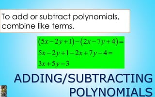 ADDING/SUBTRACTING
POLYNOMIALS
To add or subtract polynomials,
combine like terms.
   5 2 1 2 7 4
5 2 1 2 7 4
3 5 3
x y x y
x y x y
x y
     
     
 
 