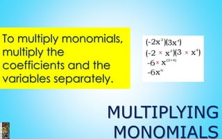 MULTIPLYING
MONOMIALS
To multiply monomials,
multiply the
coefficients and the
variables separately.
 