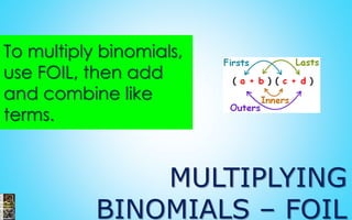 MULTIPLYING
BINOMIALS – FOIL
To multiply binomials,
use FOIL, then add
and combine like
terms.
 