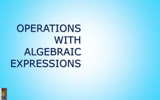 OPERATIONS
WITH
ALGEBRAIC
EXPRESSIONS
 