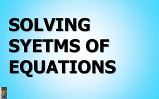 SOLVING
SYETMS OF
EQUATIONS
 