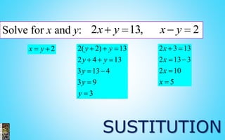 SUSTITUTION
Solve for x and y: 2 13, 2x y x y   
2x y  2( 2) 13
2 4 13
3 13 4
3 9
3
y y
y y
y
y
y
  
  
 


2 3 13
2 13 3
2 10
5
x
x
x
x
 
 


 