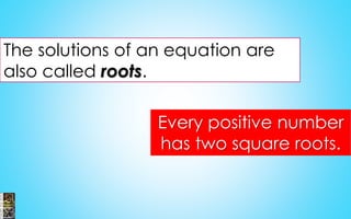 The solutions of an equation are
also called roots.
Every positive number
has two square roots.
 