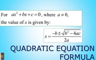 QUADRATIC EQUATION
FORMULA
For , where ,
the value of x is given by:
2
0ax bx c   0a 
2
4
2
b b ac
x
a
  

 