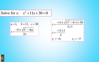 Solve for x: 2
11 30 0x x  
2
1 2
11 11 4 1 30
2 1
11 1
2
6, 5
x
x
x x
    


 

   
2
1, 11, 30
4
2
a b c
b b ac
x
a
  
  

 