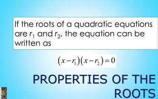 PROPERTIES OF THE
ROOTS
If the roots of a quadratic equations
are r1 and r2, the equation can be
written as
  1 2 0x r x r  
 