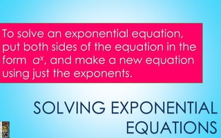 To solve an exponential equation,
put both sides of the equation in the
form ax, and make a new equation
using just the exponents.
SOLVING EXPONENTIAL
EQUATIONS
 