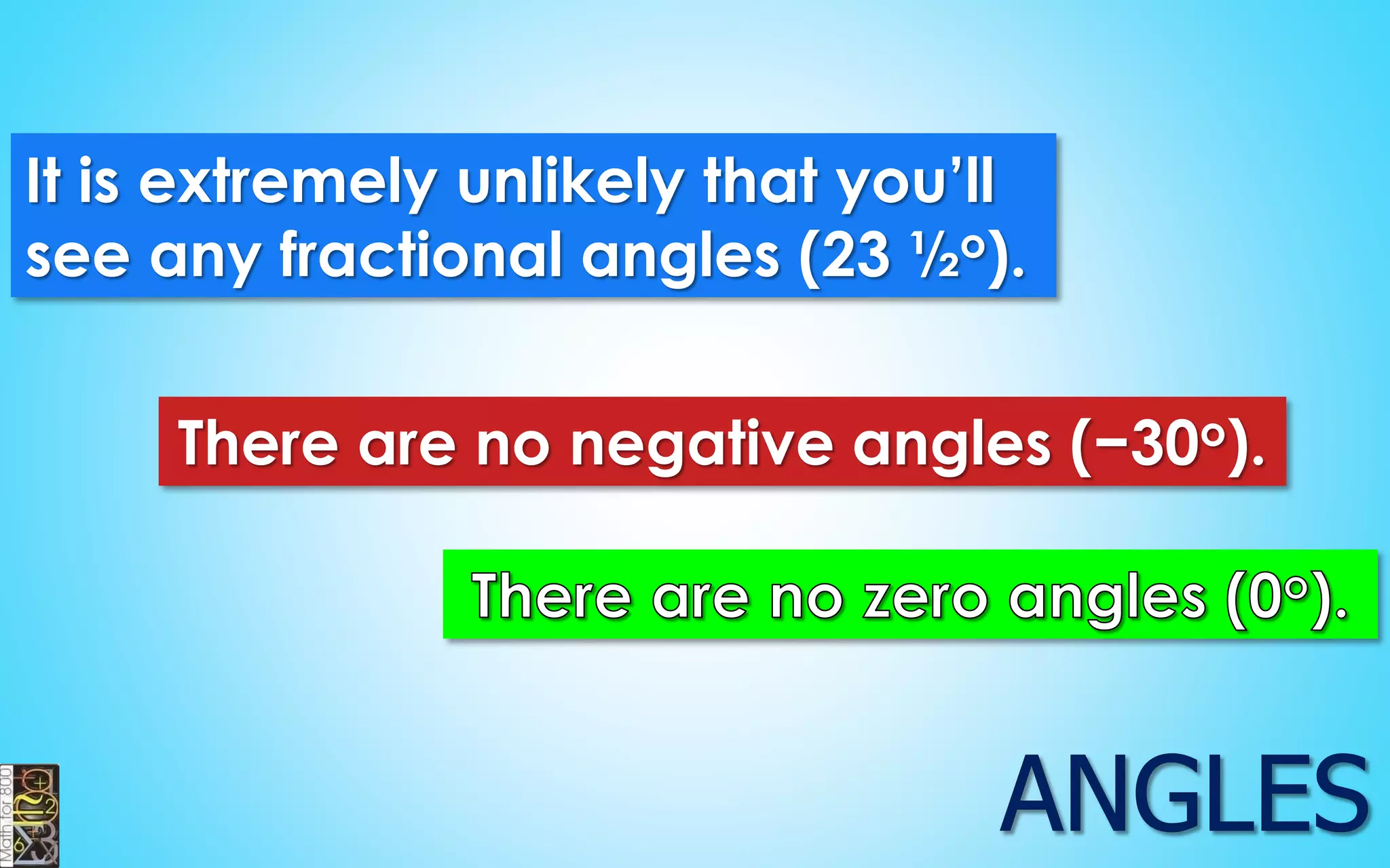 It is extremely unlikely that you’ll see any fractional angles (23 ½o). There are no negative angles (−30o).  