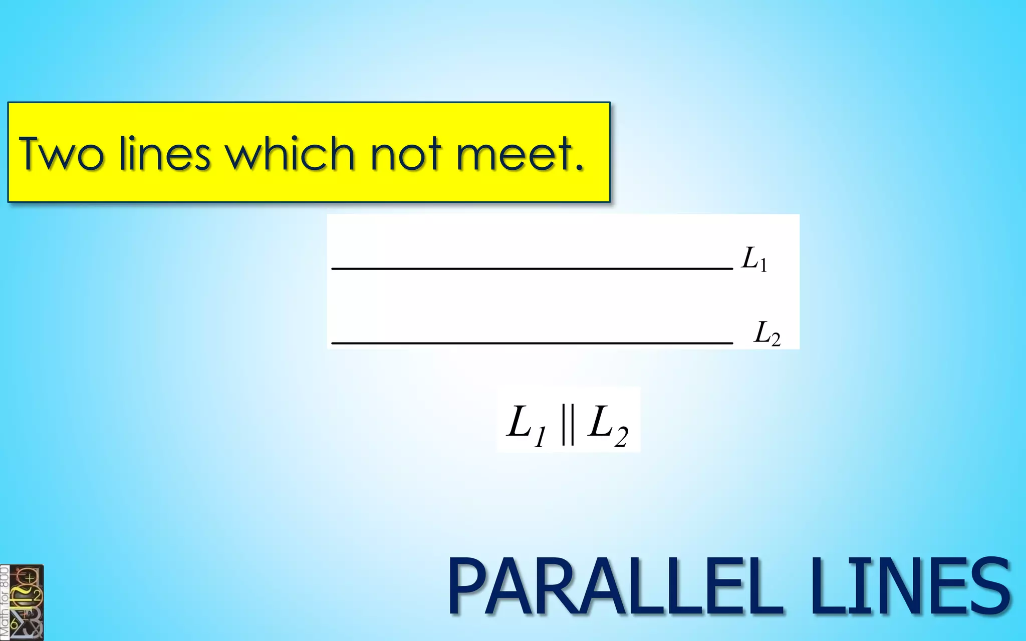 Two lines which not meet. 
L1 
L2 
L1 || L2 
 