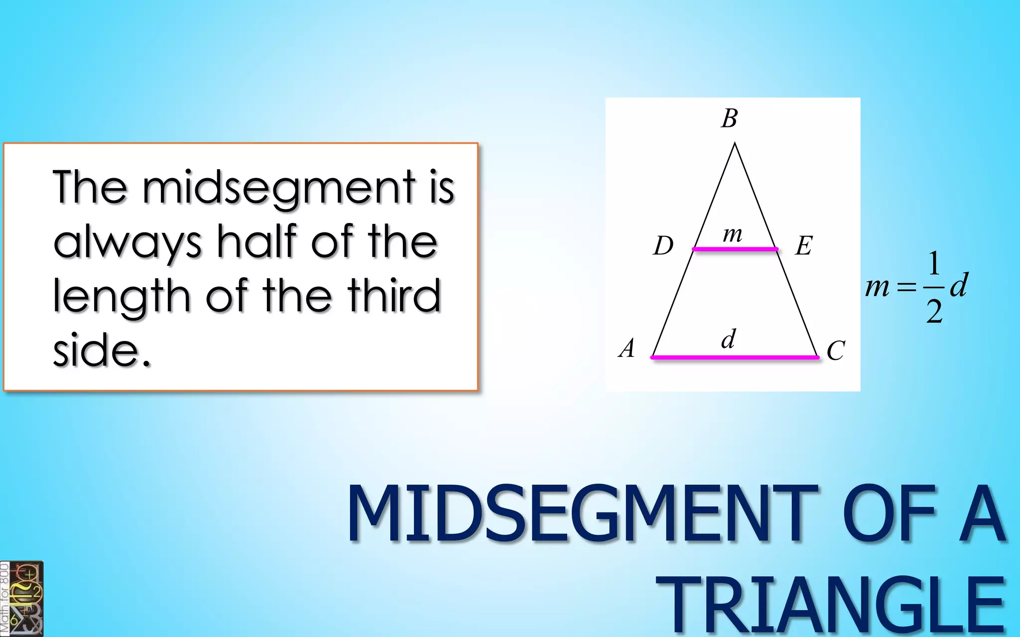 The midsegmentis always half of the length of the third side. 
d 
m 
E 
D 
B 
C 
A12md  