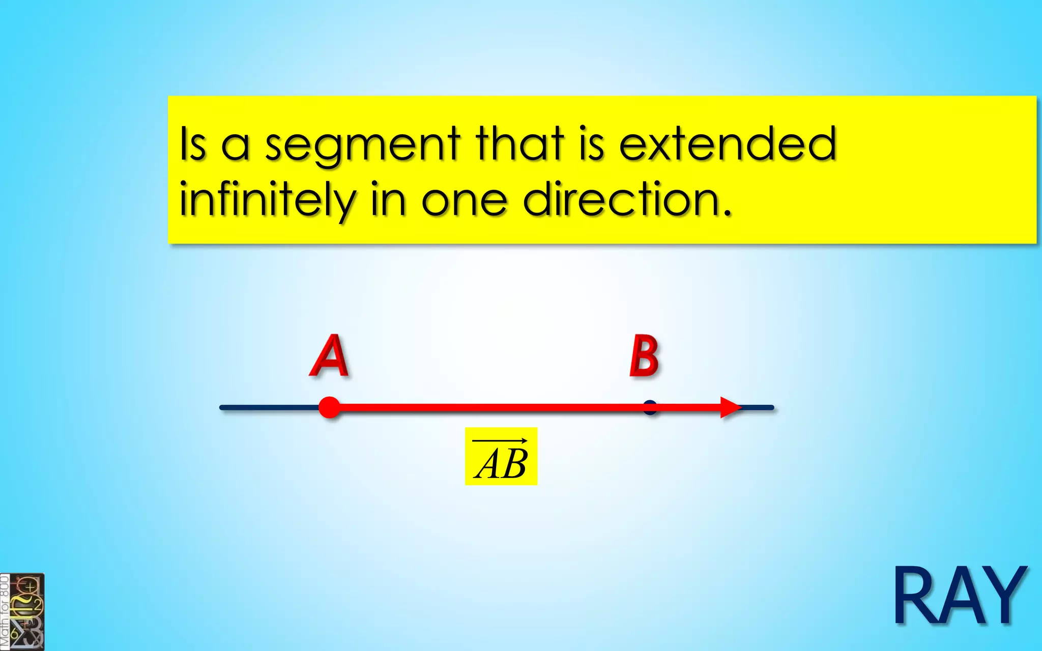 Is a segment that is extended 
infinitely in one direction. 
AB 
 