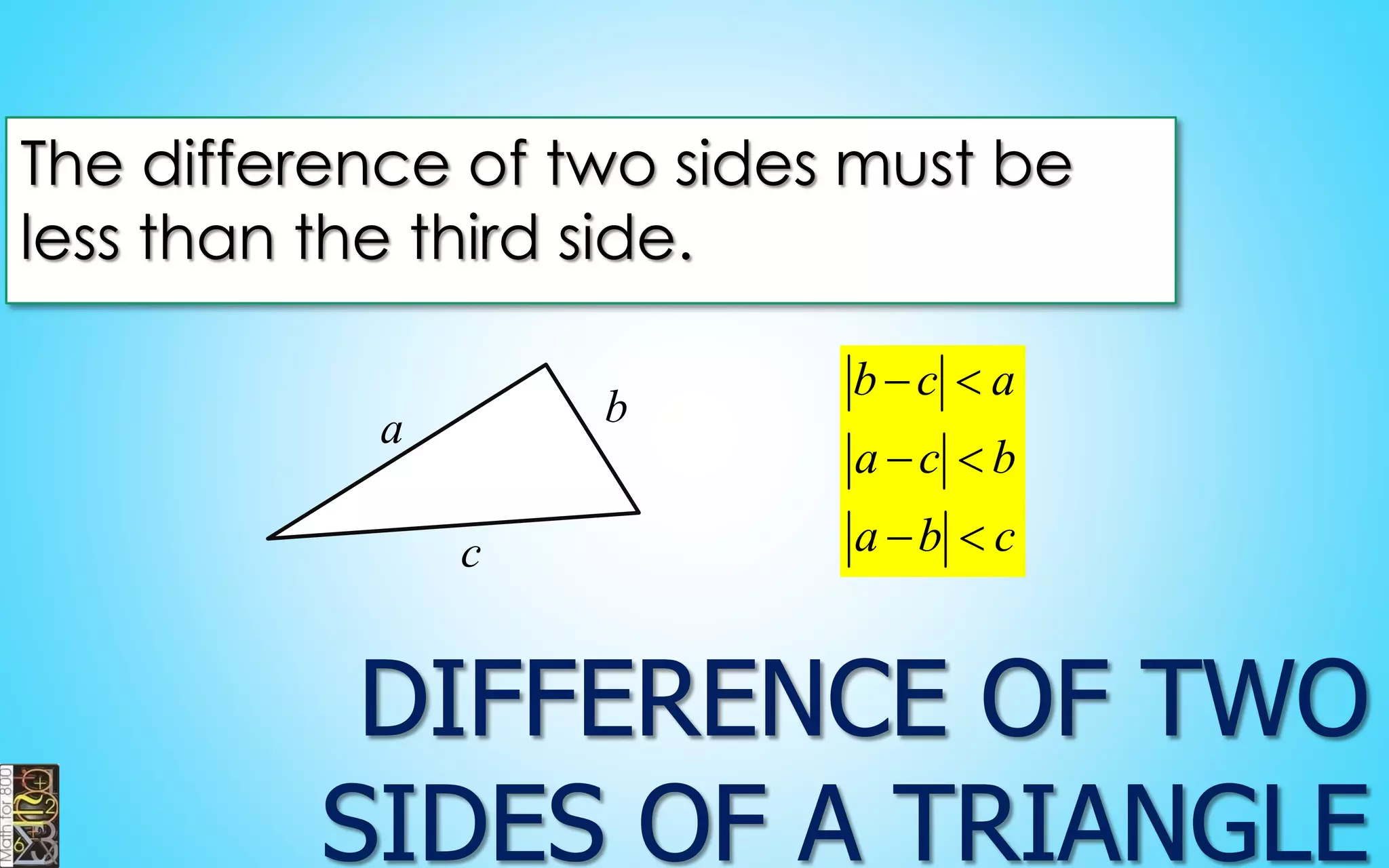 The difference of two sides must be less than the third side. 
a 
b 
cbcaacbabc     
