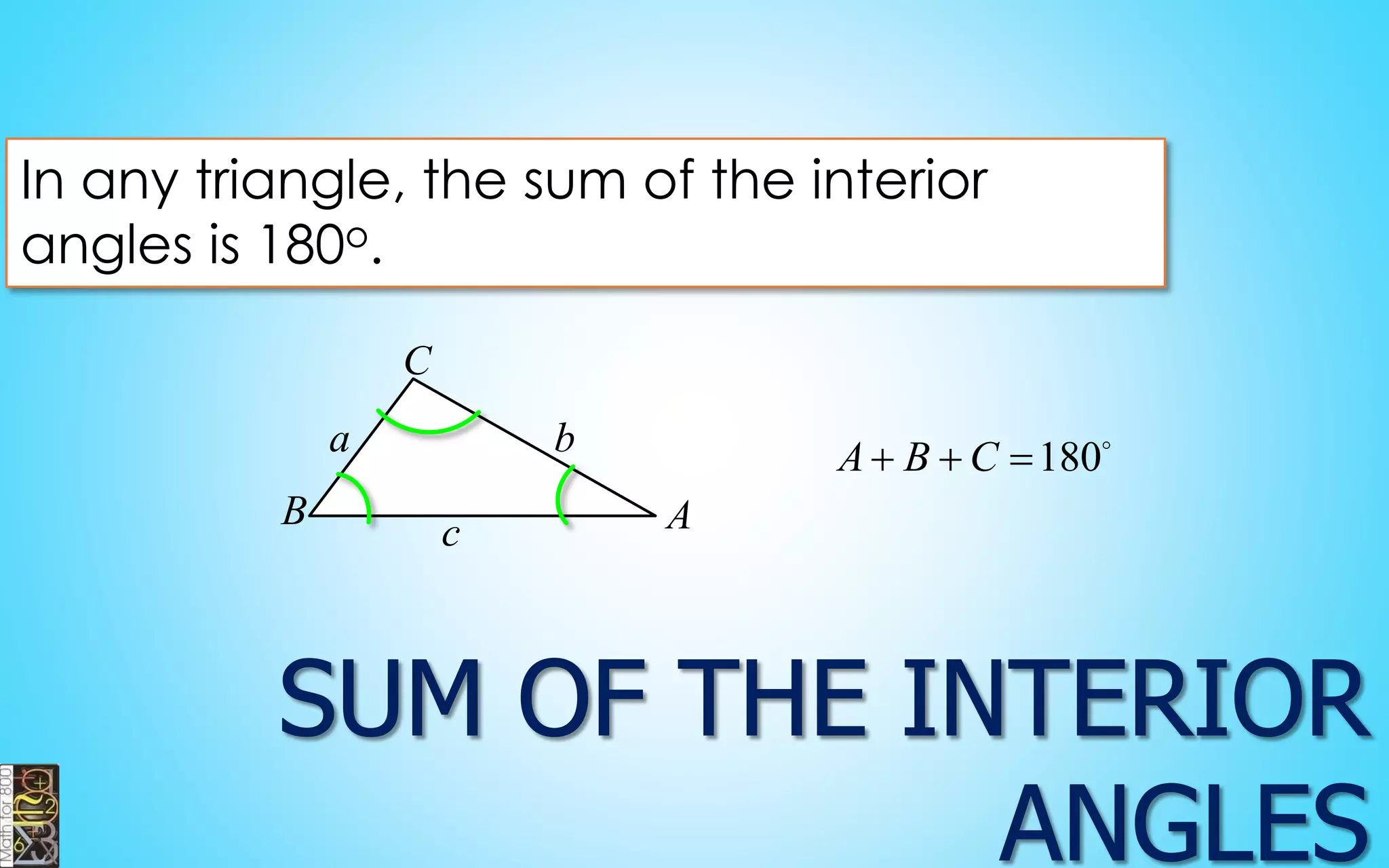 In any triangle, the sum of the interior 
angles is 180o. 
a b 
c A B 
C 
A B C 180 
 