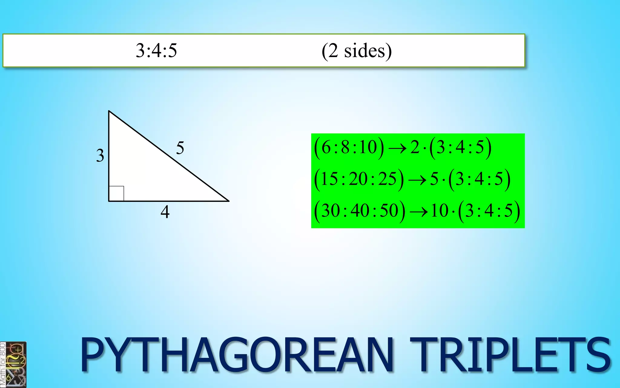 3:4:5 (2 sides) 
5 
4 
3     
    
    
6:8:10 2 3: 4:5 
15: 20: 25 5 3: 4:5 
30: 40:50 10 3: 4:5 
  
  
  
 