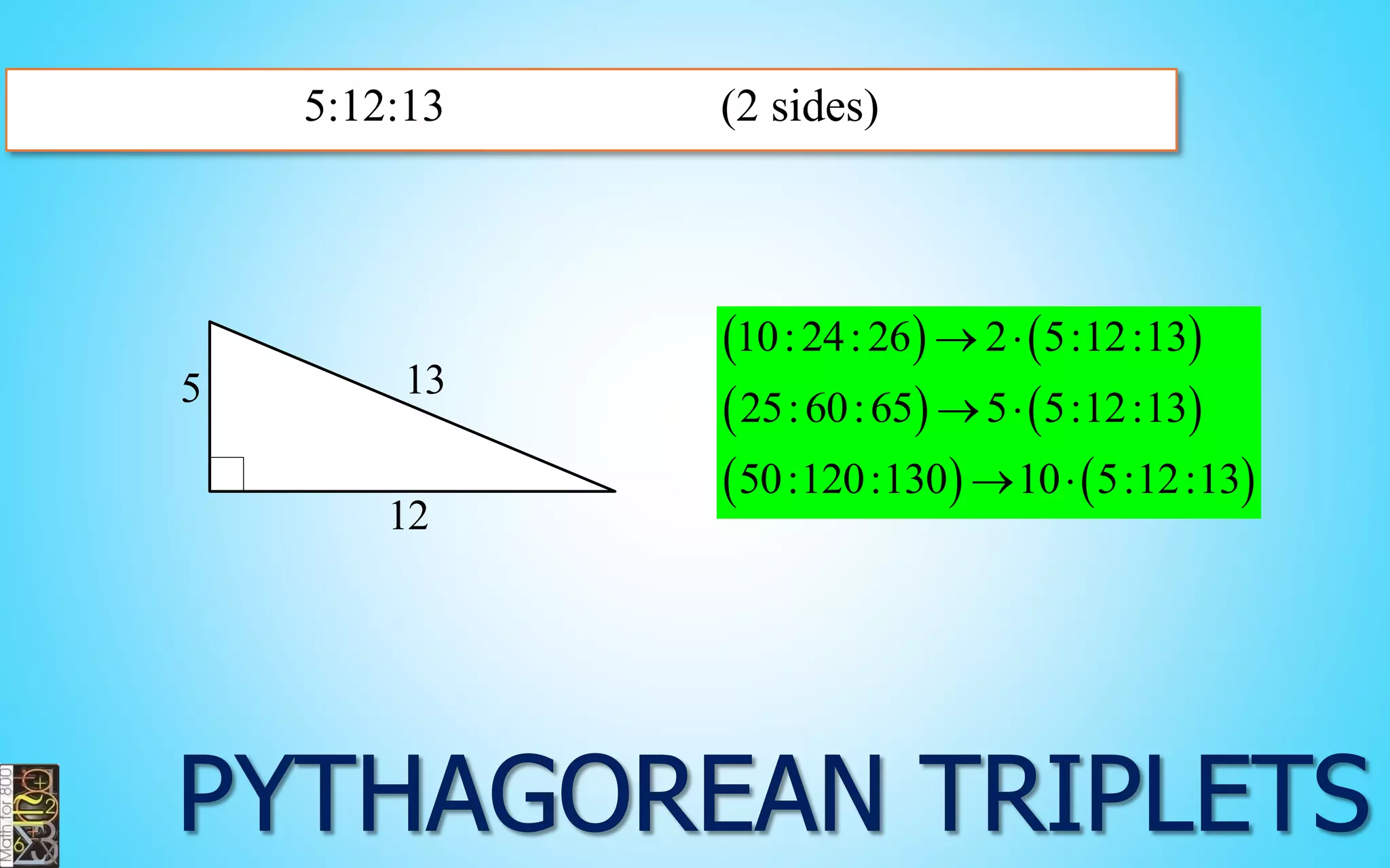 5:12:13 (2 sides) 
13 
12 
5 
    
    
    
10: 24: 26 2 5:12:13 
25:60:65 5 5:12:13 
50:120:130 10 5:12:13 
  
  
  
 