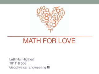 MATH FOR LOVE
Lutfi Nur Hidayat
101116 006
Geophysical Engineering III
 