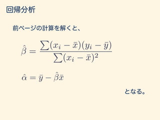 回帰分析
@S(↵, )
@↵
= 0
@S(↵, )
@
= 0
を解くことで、Sが最小となる
αとβを求められる。
 
