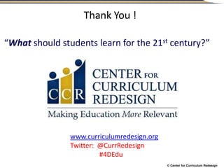 © Center for Curriculum Redesign
www.curriculumredesign.org
Twitter: @CurrRedesign
#4DEdu
“What should students learn for the 21st century?”
Thank You !
 
