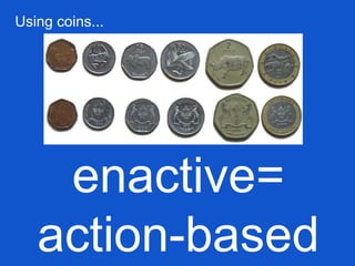 enactive=
action-based
Using coins...
 