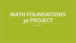 MATH FOUNDATIONS
30 PROJECT
By: Emma
 