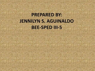 PREPARED BY: 
JENNILYN S. AGUINALDO 
BEE-SPED III-5 
