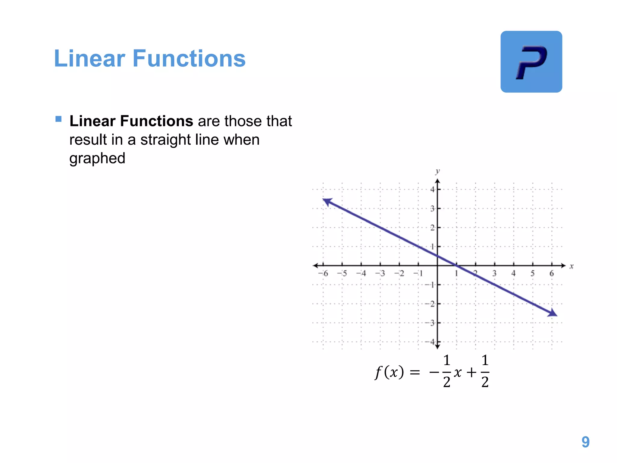 Linear Functions
 Linear Functions are those that
result in a straight line when
graphed
9
𝑓 𝑥 = −
1
2
𝑥 +
1
2
 