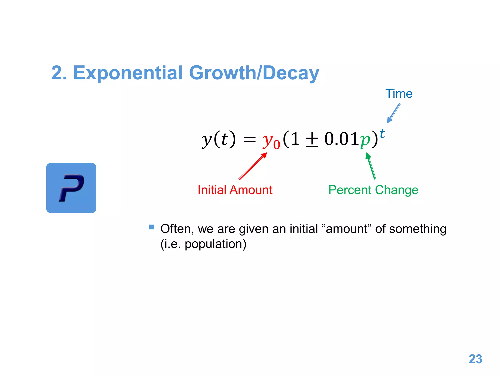 2. Exponential Growth/Decay
 Often, we are given an initial ”amount” of something
(i.e. population)
23
𝑦 𝑡 = 𝑦0 1 ± 0.01𝑝 𝑡
Initial Amount Percent Change
Time
 