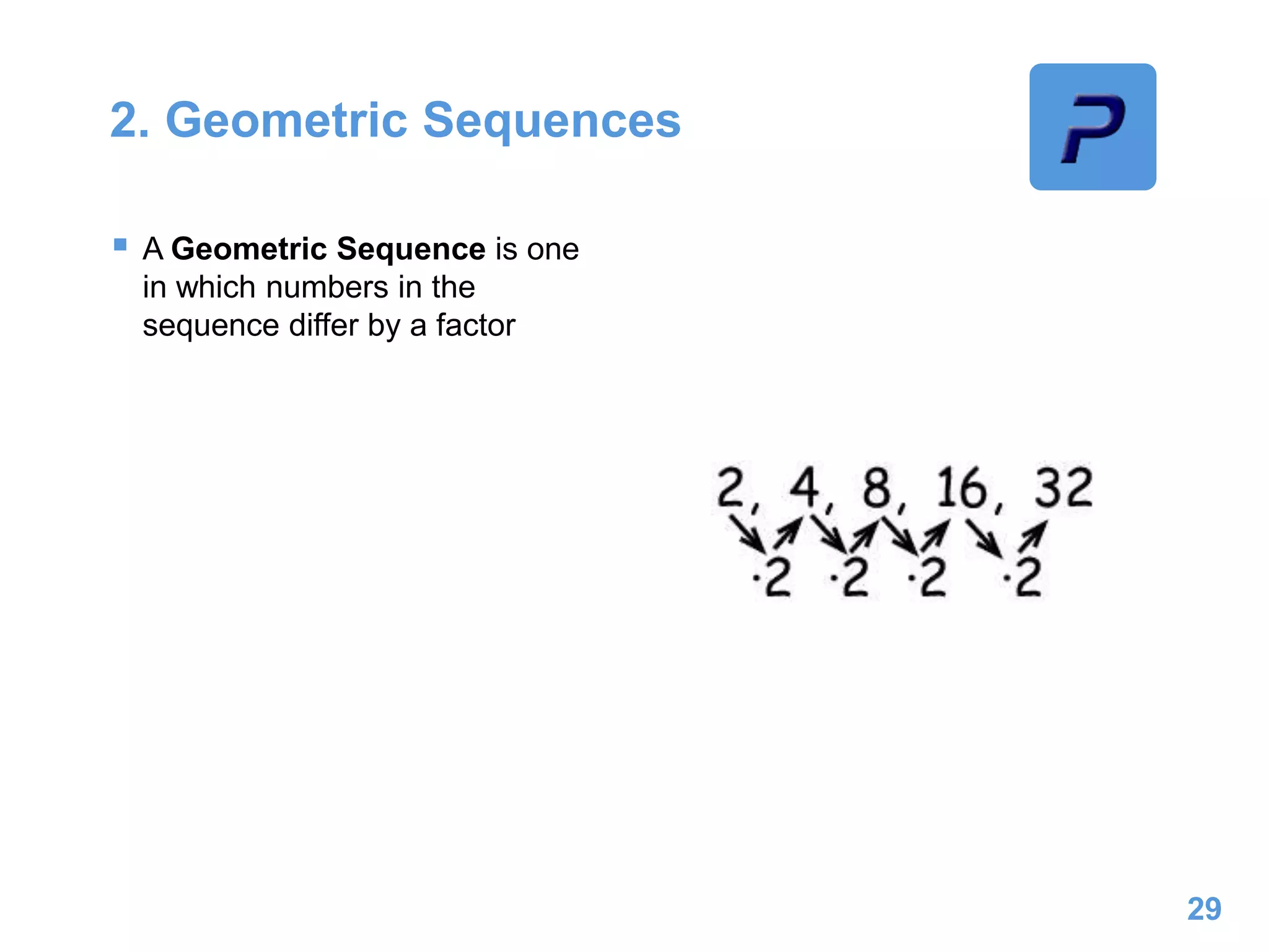 2. Geometric Sequences
 A Geometric Sequence is one
in which numbers in the
sequence differ by a factor
29
 