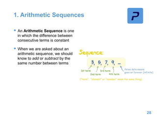 1. Arithmetic Sequences
 An Arithmetic Sequence is one
in which the difference between
consecutive terms is constant
 When we are asked about an
arithmetic sequence, we should
know to add or subtract by the
same number between terms
28
 