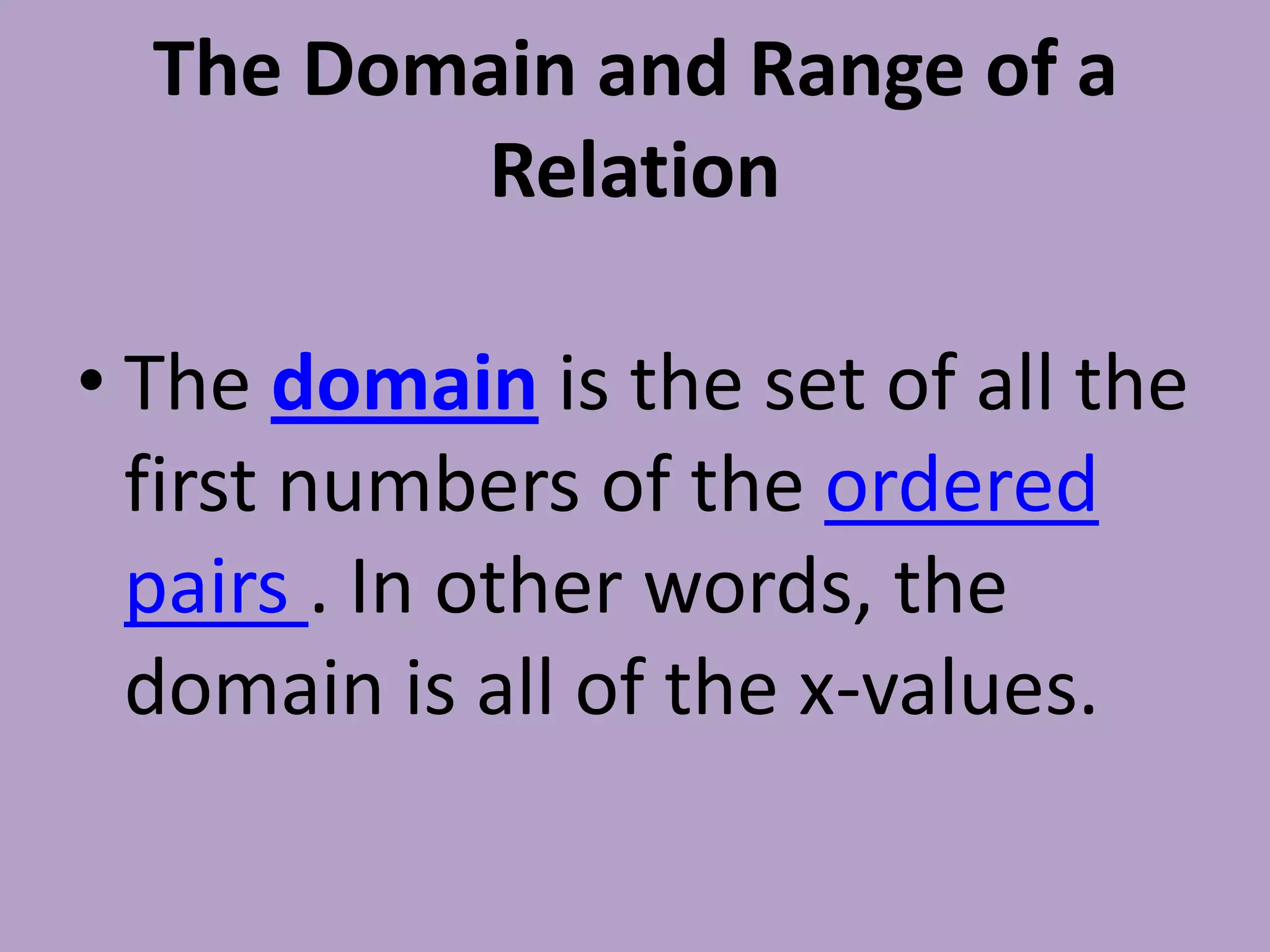 The Domain and Range of a RelationThe domainis the set of all the first numbers of the ordered pairs . In other words, the domain is all of the x-values. 