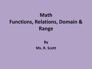 Math Functions, Relations, Domain & Range By  Ms. R. Scott 