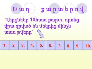 2.3.4.5.6.7.1.     Խ ա ղ       ք ա ր տ ե ր ո վ   Վերցնենք 10հատ քարտ, որոնց վրա գրված են մեկրից մինչև տաս թվերը`8.9.10.