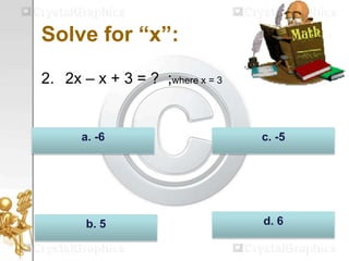 Solve for “x”:
2. 2x – x + 3 = ? ;where x = 3
d. 6b. 5
c. -5a. -6
 