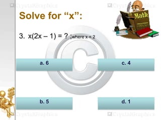 Solve for “x”:
3. x(2x – 1) = ? ;where x = 2
d. 1b. 5
c. 4a. 6
 