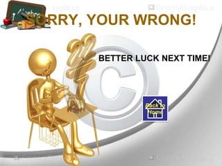 SORRY, YOUR WRONG!
BETTER LUCK NEXT TIME!
Back to
Home
 