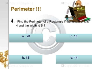 Perimeter !!!
4. Find the Perimeter of a Rectangle if the length of it is
4 and the width id 5 ?
d. 14b. 18
c. 16a. 20
 