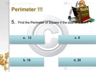 Perimeter !!!
5. Find the Perimeter of Square if the side of it is 4 ?
d. 20b. 16
c. 8a. 12
 