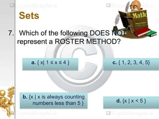 Sets
7. Which of the following DOES NOT
represent a ROSTER METHOD?
d. {x | x < 5 }
b. {x | x is always counting
numbers less than 5 }
c. { 1, 2, 3, 4, 5}a. { x| 1 ≤ x ≤ 4 }
 