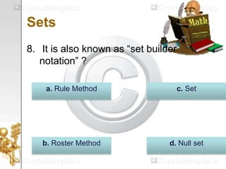Sets
8. It is also known as “set builder
notation” ?
d. Null setb. Roster Method
c. Seta. Rule Method
 