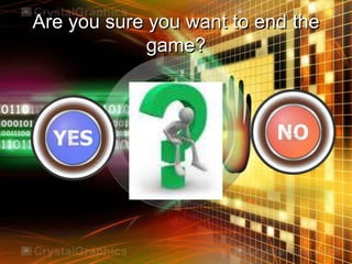Are you sure you want to end the
game?
 