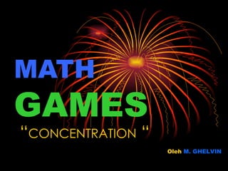 MATH   GAMES “ CONCENTRATION  “ Oleh  M. GHELVIN 