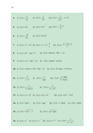 36
4.	 i) f x
x
( ) =
1
	 ii) f x
x
( ) =
1
3
	 iii) f x
x
( ) =
1
25
, x  0.
5.	 i) f x x( ) = 4 3
	 ii) f x x( ) = −
6 5
	 iii) f x x( ) = −
2
5
20
.
6.	 i) f x
x
( ) =
−6
4
	 ii) f x x x( ) = 6 .
7.	 i) f x x x( ) = +4 2
3 	ii) f x x
x
( ) = + +2
5
3
iii) f x
x x
x
( ) =
+ −2
2 1
.
8.	 i) f x x x( ) = − +8 53
ηµ 	 ii) f x x x x( ) ( )= − +6 8 2
συν .
9.	 i) f x x x( ) ( )( )= + +3 4
1 1 	 ii) f x x x( ) ( )= −ηµ συν1 .
10.	 i) f x x x x x( ) ( )( )= + + −συν 3 1 1 	 ii) f x x x x x( ) = −4 32 2
ηµ συν .
11.	 i) f x
x
x
( ) =
+
2
1
	 ii) f x
x
x
( ) =
ηµ
	 iii) f x
x x
x
( ) =
+
+
ηµ
συν1
.
12.	 i) f x
x
( ) =
+
1
1 συν
	 ii) f x
x
( )
( )
=
+
3
1 2 .
13.	 i) f x x( ) ( )= −1 5
	 ii) f x x( ) ( )= +2 1 5
	 iii) f x x x( ) ( )= −2 32 5
.
14.	 i) f x x( ) = ηµ3
ii) f x x( ) = ηµ 3
iii) f x x x( ) = ⋅ηµ4 iv) f x x( ) = εϕ3 .
15.	 i) f x x x( ) = −2 2
	 ii) f x x( ) = +1 ηµ .
16.	 i) f x e x
( ) = 3
ii) f x e x
( ) = − 2
iii) f x e x
( ) = +α β
iv) f x
e
e e
x
x x
( ) =
+ − .
22-0088-02.indd 36 6/9/2013 11:11:16 πμ
 