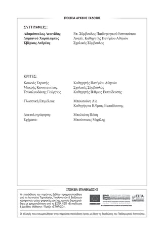 ΣΥΓΓΡΑΦΕΙΣ:
Αδαμόπουλος Λεωνίδας		 Επ. Σύμβουλος Παιδαγωγικού Ινστιτούτου
Δαμιανού Χαράλαμπος		 Αναπλ. Καθηγητής Παν/μίου Αθηνών
Σβέρκος Ανδρέας	 	 Σχολικός Σύμβουλος
ΚΡΙΤΕΣ:
Κουνιάς Στρατής	 	 Καθηγητής Παν/μίου Αθηνών
Μακρής Κωνσταντίνος	 	 Σχολικός Σύμβουλος
Τσικαλουδάκης Γεώργιος		 Καθηγητής Β/θμιας Εκπαίδευσης
Γλωσσική Επιμέλεια:	 	 Μπουσούνη Λία
	 	 	 	 Καθηγήτρια Β/θμιας Εκπαίδευσης
Δακτυλογράφηση:	 	 Μπολιώτη Πόπη
Σχήματα:	 	 	 Μπούτσικας Μιχάλης
ΣΤΟΙΧΕΙΑ ΑΡΧΙΚΗΣ ΕΚ∆ΟΣΗΣ
ΣΤΟΙΧΕΙΑ ΕΠΑΝΕΚ∆ΟΣΗΣ
Η επανέκδοση του παρόντος βιβλίου πραγματοποιήθηκε
από το Ινστιτούτο Τεχνολογίας Υπολογιστών & Εκδόσεων
«Διόφαντος» μέσω ψηφιακής μακέτας, η οποία δημιουργή-
θηκε με χρηματοδότηση από το ΕΣΠΑ / ΕΠ «Εκπαίδευση
& Διά Βίου Μάθηση» / Πράξη «ΣΤΗΡΙΖΩ».
Οι αλλαγές που ενσωματώθηκαν στην παρούσα επανέκδοση έγιναν με βάση τις διορθώσεις του Παιδαγωγικού Ινστιτούτου.
22-0088-02.indd 4 20/2/2014 4:09:10 µµ
 