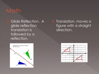 Math Glide Reflection. A glide reflection translation is followed by a reflection.Translation, moves a figure with a straight direction.