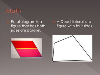 MathParallelogram is a figure that has both sides are parallel.A Quadrilateral is  a figure with four sides.