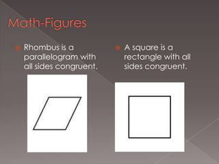 Math-FiguresRhombus is a parallelogram with all sides congruent.A square is a rectangle with all sides congruent.