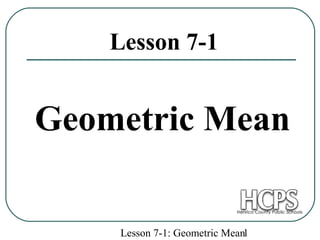 Lesson 7-1: Geometric Mean1
Geometric Mean
Lesson 7-1
 