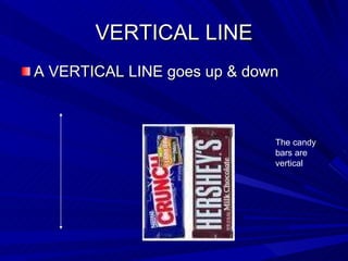 VERTICAL LINE A VERTICAL LINE goes up & down The candy bars are vertical 