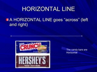 HORIZONTAL LINE A HORIZONTAL LINE goes “across” (left and right) The candy bars are Horizontal 